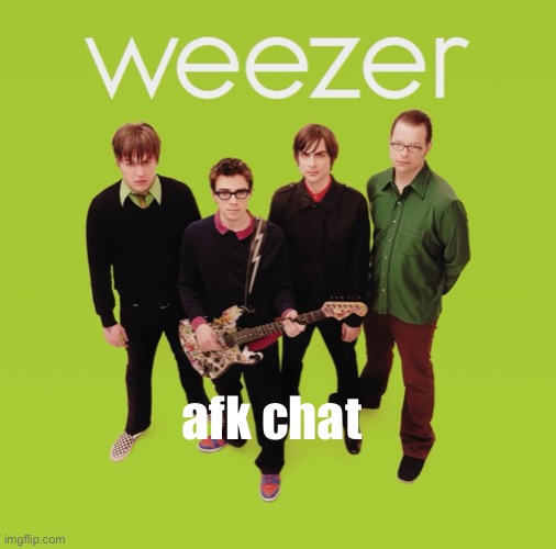 weezer | afk chat | image tagged in weezer | made w/ Imgflip meme maker