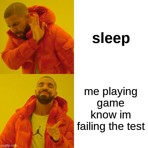 everybody | sleep; me playing game know im failing the test | image tagged in memes,drake hotline bling | made w/ Imgflip meme maker