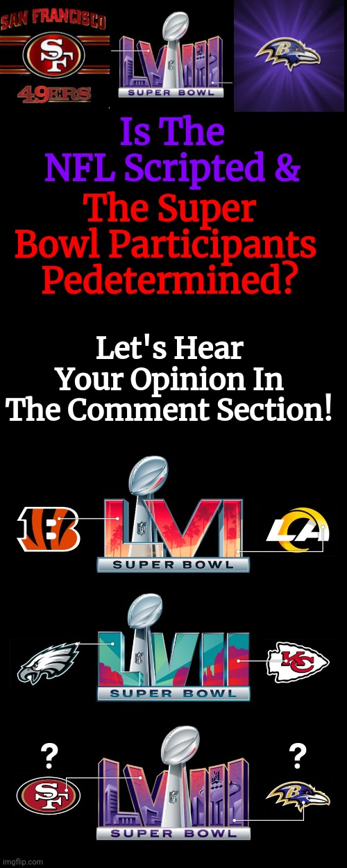 Is The NFL Scripted & The Super Bowl Participants Predetermined? | Is The NFL Scripted &; The Super Bowl Participants 
Pedetermined? Let's Hear Your Opinion In The Comment Section! | image tagged in is the nfl scripted | made w/ Imgflip meme maker