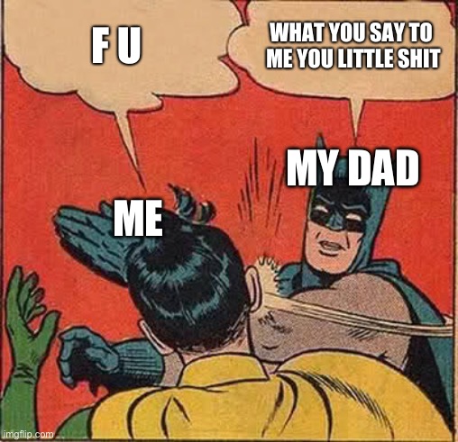 so true | ME; MY DAD | image tagged in ninja,memes | made w/ Imgflip meme maker