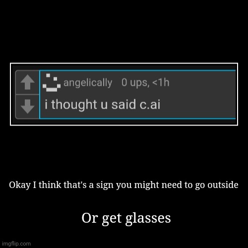 Okay I think that's a sign you might need to go outside | Or get glasses | image tagged in funny,demotivationals | made w/ Imgflip demotivational maker