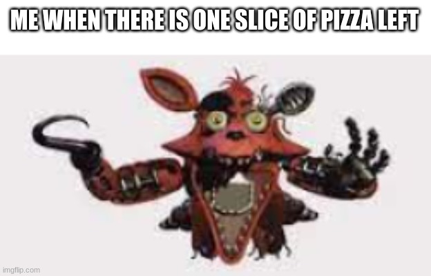 Bruv wait | ME WHEN THERE IS ONE SLICE OF PIZZA LEFT | image tagged in pizza,fnaf 2,foxy fnaf 4,memes | made w/ Imgflip meme maker