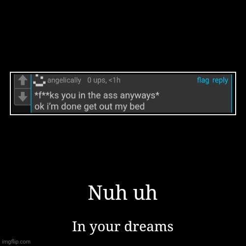 Nuh uh | In your dreams | image tagged in funny,demotivationals | made w/ Imgflip demotivational maker