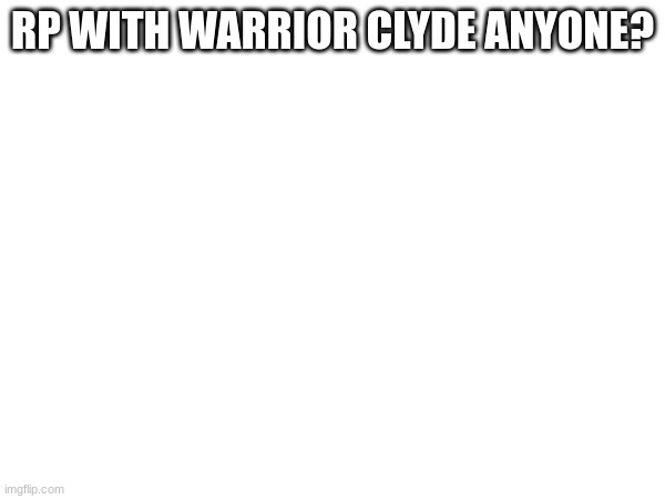 No image yet .^. | RP WITH WARRIOR CLYDE ANYONE? | made w/ Imgflip meme maker