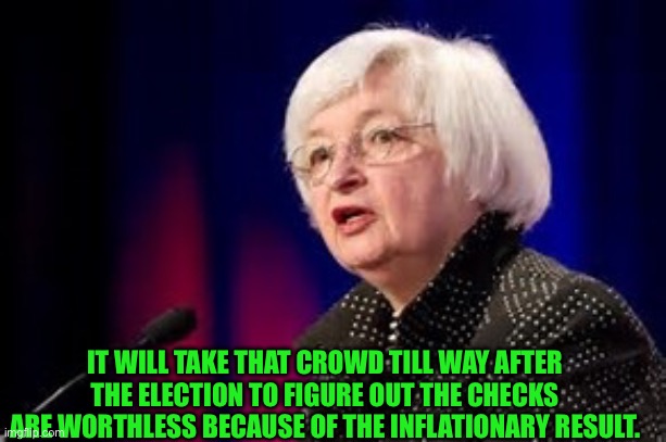 Janet Yellen | IT WILL TAKE THAT CROWD TILL WAY AFTER THE ELECTION TO FIGURE OUT THE CHECKS ARE WORTHLESS BECAUSE OF THE INFLATIONARY RESULT. | image tagged in janet yellen | made w/ Imgflip meme maker