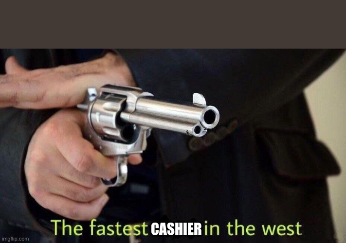 fastest draw | CASHIER | image tagged in fastest draw | made w/ Imgflip meme maker