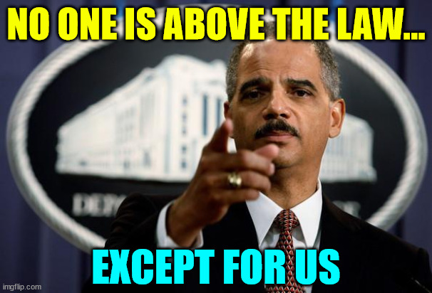 Double standards apply... | NO ONE IS ABOVE THE LAW... EXCEPT FOR US | image tagged in eric holder,democrat,hypocrisy,liberal hypocrisy,american justus system,double standards | made w/ Imgflip meme maker