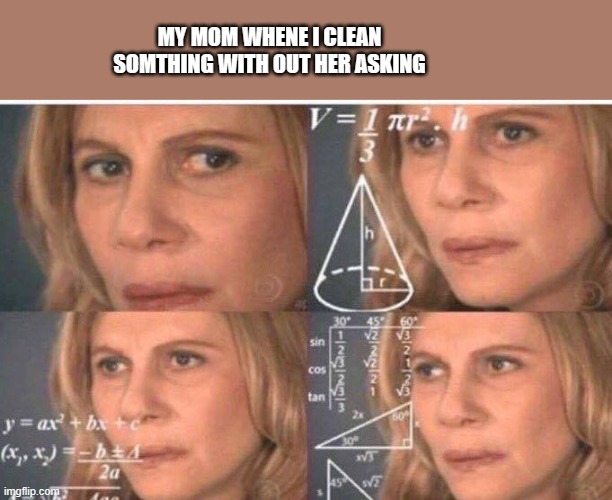 cleaning | MY MOM WHENE I CLEAN SOMTHING WITH OUT HER ASKING | image tagged in math lady/confused lady | made w/ Imgflip meme maker