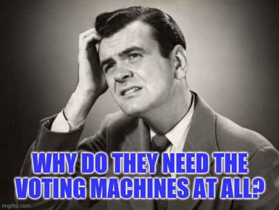 question | WHY DO THEY NEED THE VOTING MACHINES AT ALL? | image tagged in question | made w/ Imgflip meme maker