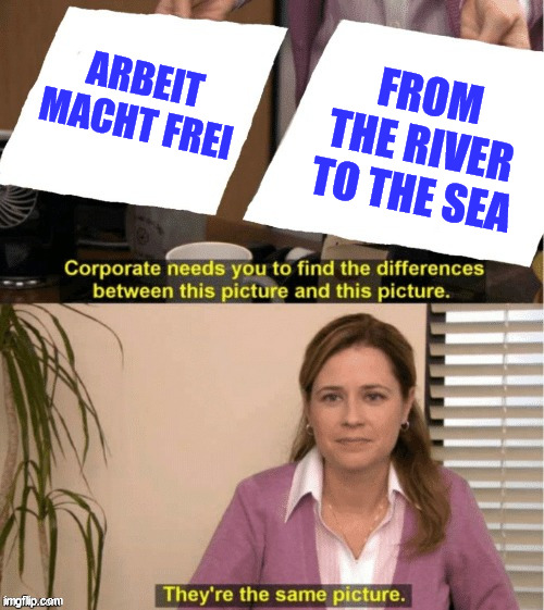 They’re the same thing | ARBEIT MACHT FREI FROM THE RIVER TO THE SEA | image tagged in they re the same thing | made w/ Imgflip meme maker
