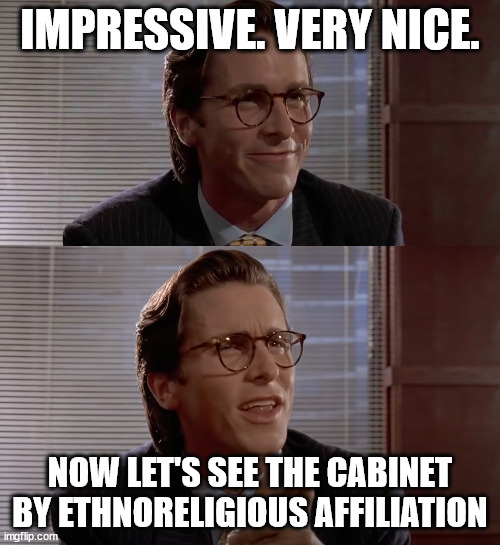 Impressive, very nice | IMPRESSIVE. VERY NICE. NOW LET'S SEE THE CABINET BY ETHNORELIGIOUS AFFILIATION | image tagged in impressive very nice | made w/ Imgflip meme maker