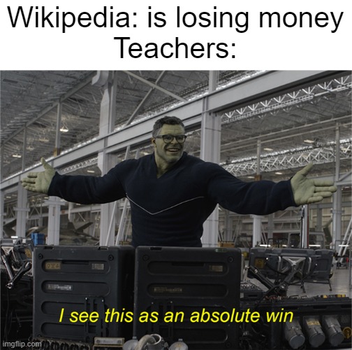 *sad redditor band kid noises* this is not a wholesome chungus situation | Wikipedia: is losing money
Teachers: | image tagged in i see this as an absolute win,wikipedia,teachers,school,dank memes,memes | made w/ Imgflip meme maker