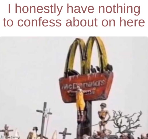 Ronald McDonald get crucified | I honestly have nothing to confess about on here | image tagged in ronald mcdonald get crucified | made w/ Imgflip meme maker