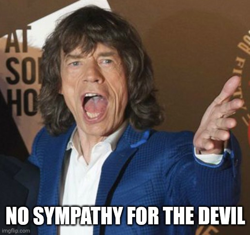 Mick Jagger Wtf | NO SYMPATHY FOR THE DEVIL | image tagged in mick jagger wtf | made w/ Imgflip meme maker