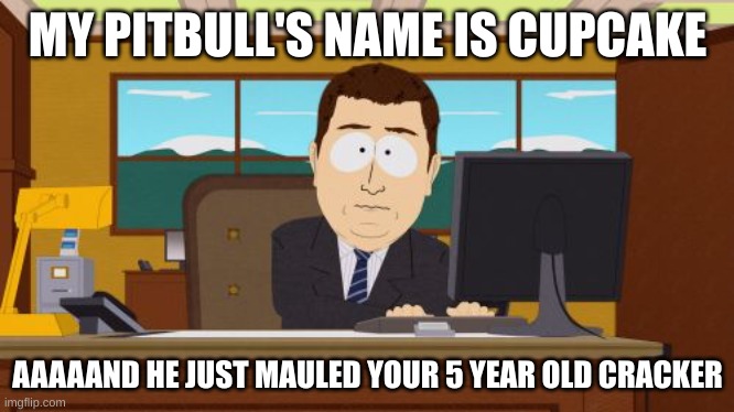 Aaaaand Its Gone Meme | MY PITBULL'S NAME IS CUPCAKE; AAAAAND HE JUST MAULED YOUR 5 YEAR OLD CRACKER | image tagged in memes,aaaaand its gone,cupcake,pitbull | made w/ Imgflip meme maker