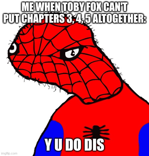 y u do dis | ME WHEN TOBY FOX CAN'T PUT CHAPTERS 3, 4, 5 ALTOGETHER:; Y U DO DIS | image tagged in y u do dis | made w/ Imgflip meme maker