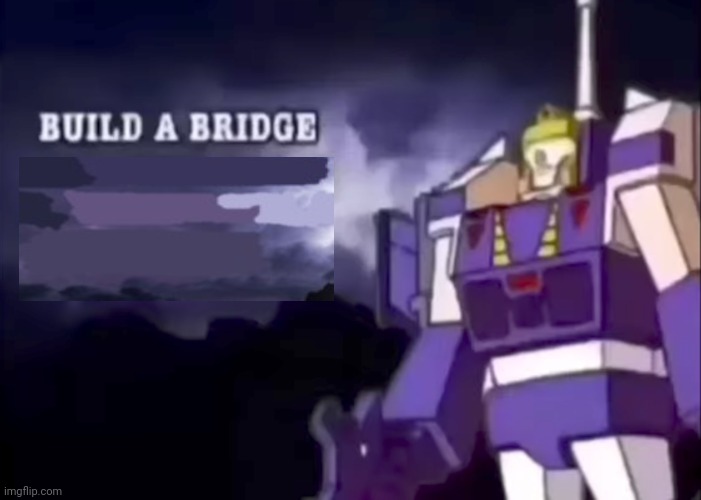 build a bridge | image tagged in build a bridge and jump off it | made w/ Imgflip meme maker