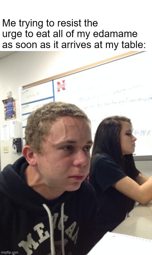 This has to just be me or is it not | Me trying to resist the urge to eat all of my edamame as soon as it arrives at my table: | image tagged in guy straining,food | made w/ Imgflip meme maker