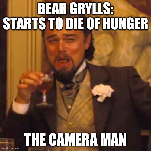 Laughing Leo Meme | BEAR GRYLLS: STARTS TO DIE OF HUNGER; THE CAMERA MAN | image tagged in memes,laughing leo | made w/ Imgflip meme maker