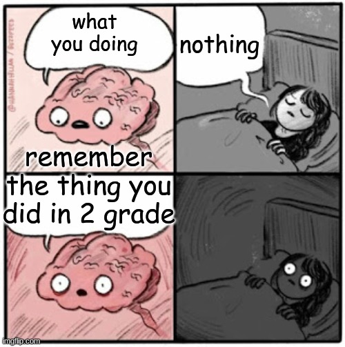 Brain Before Sleep | nothing; what you doing; remember the thing you did in 2 grade | image tagged in brain before sleep | made w/ Imgflip meme maker