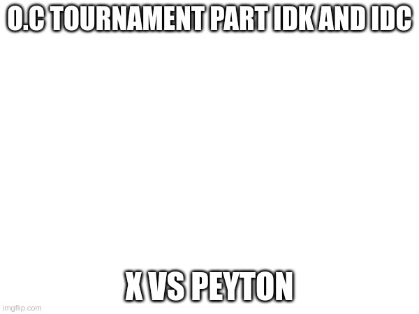 X vs Peyton | O.C TOURNAMENT PART IDK AND IDC; X VS PEYTON | image tagged in oc tournament | made w/ Imgflip meme maker