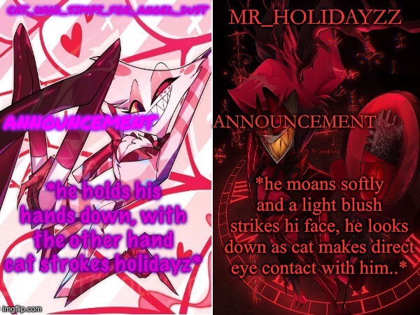 cat and holidayzz hazbin hotel temp | *he holds his hands down, with the other hand cat strokes holidayz*; *he moans softly and a light blush strikes hi face, he looks down as cat makes direct eye contact with him..* | image tagged in cat and holidayzz hazbin hotel temp | made w/ Imgflip meme maker