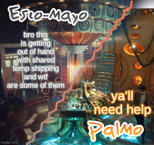 Palmo and Esco-Mayo Temp | bro this is getting out of hand with shared temp shipping and wtf are some of them; ya'll need help | image tagged in palmo and esco-mayo temp | made w/ Imgflip meme maker