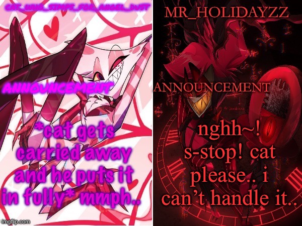 cat and holidayzz hazbin hotel temp | *cat gets carried away and he puts it in fully* mmph.. nghh~! s-stop! cat please.. i can’t handle it.. | image tagged in cat and holidayzz hazbin hotel temp | made w/ Imgflip meme maker