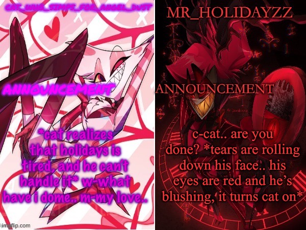 LMFAOOA OKAY IM DONE | *cat realizes that holidays is tired, and he can’t handle it* w-what have i dome.. m-my love.. c-cat.. are you done? *tears are rolling down his face.. his eyes are red and he’s blushing, it turns cat on* | image tagged in cat and holidayzz hazbin hotel temp | made w/ Imgflip meme maker