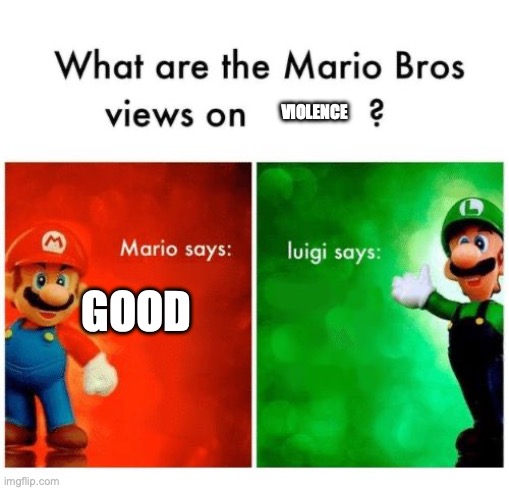 Mario says Luigi says | VIOLENCE; GOOD | image tagged in mario says luigi says | made w/ Imgflip meme maker