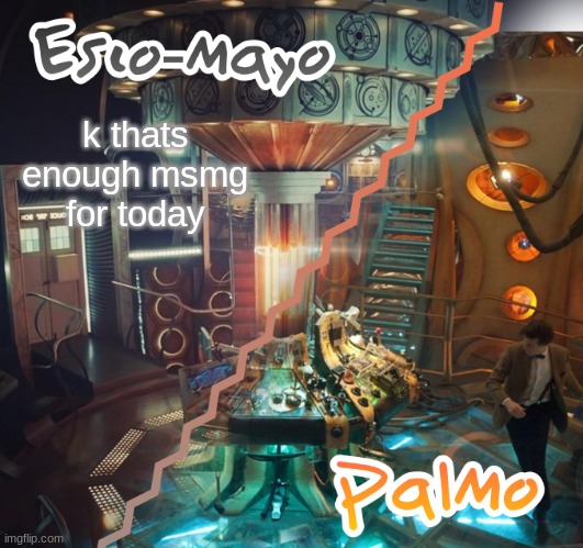 Palmo and Esco-Mayo Temp | k thats enough msmg for today | image tagged in palmo and esco-mayo temp | made w/ Imgflip meme maker