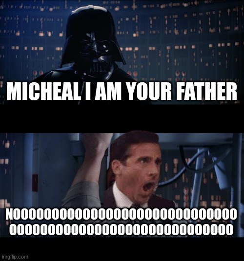 NOOOOO | MICHEAL I AM YOUR FATHER; NOOOOOOOOOOOOOOOOOOOOOOOOOOOOO
OOOOOOOOOOOOOOOOOOOOOOOOOOOOO | image tagged in memes,star wars | made w/ Imgflip meme maker