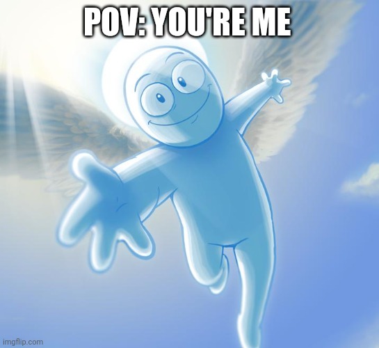 Real | POV: YOU'RE ME | image tagged in angel | made w/ Imgflip meme maker