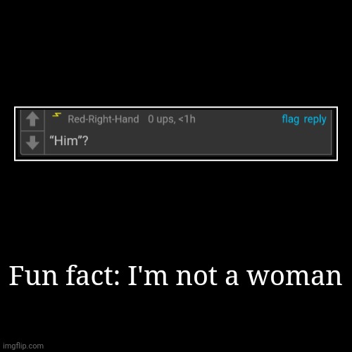 Fun fact: I'm not a woman | | image tagged in funny,demotivationals | made w/ Imgflip demotivational maker
