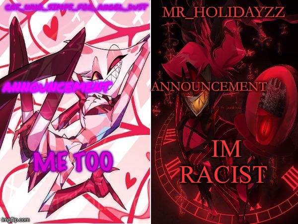 cat and holidayzz hazbin hotel temp | ME TOO; IM RACIST | image tagged in cat and holidayzz hazbin hotel temp | made w/ Imgflip meme maker
