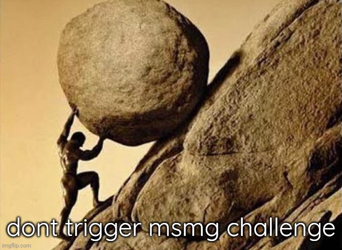 DUDE CARRYING A ROCK TO A HILL | dont trigger msmg challenge | image tagged in dude carrying a rock to a hill | made w/ Imgflip meme maker