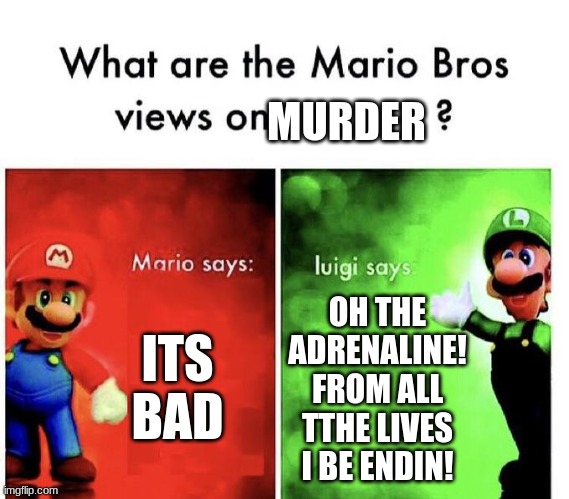 murder | MURDER; ITS BAD; OH THE ADRENALINE! FROM ALL TTHE LIVES I BE ENDIN! | image tagged in mario bros views,dark humor | made w/ Imgflip meme maker