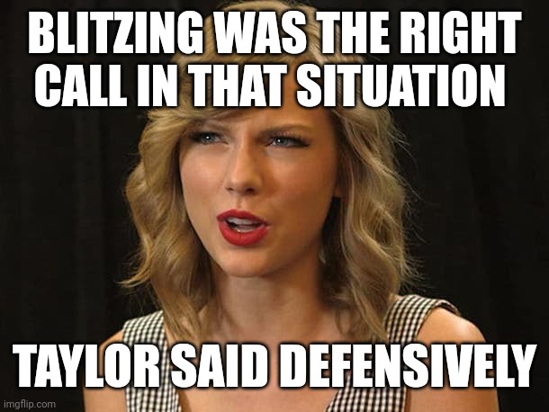 Taylor said defensively | BLITZING WAS THE RIGHT CALL IN THAT SITUATION; TAYLOR SAID DEFENSIVELY | image tagged in taylor swiftie | made w/ Imgflip meme maker