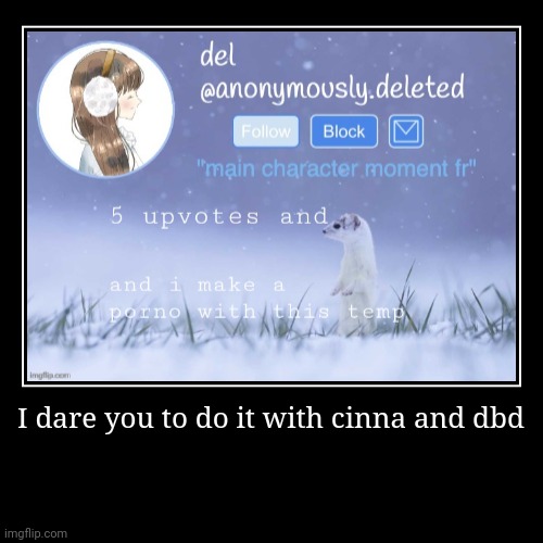 I dare you to do it with cinna and dbd | | image tagged in funny,demotivationals | made w/ Imgflip demotivational maker