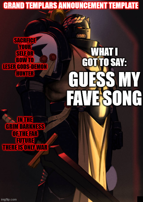 grand_templar | GUESS MY FAVE SONG | image tagged in grand_templar | made w/ Imgflip meme maker