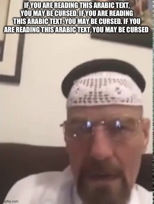 Halal Walter white | IF YOU ARE READING THIS ARABIC TEXT, YOU MAY BE CURSED. IF YOU ARE READING THIS ARABIC TEXT, YOU MAY BE CURSED. IF YOU ARE READING THIS ARABIC TEXT, YOU MAY BE CURSED | image tagged in halal walter white | made w/ Imgflip meme maker