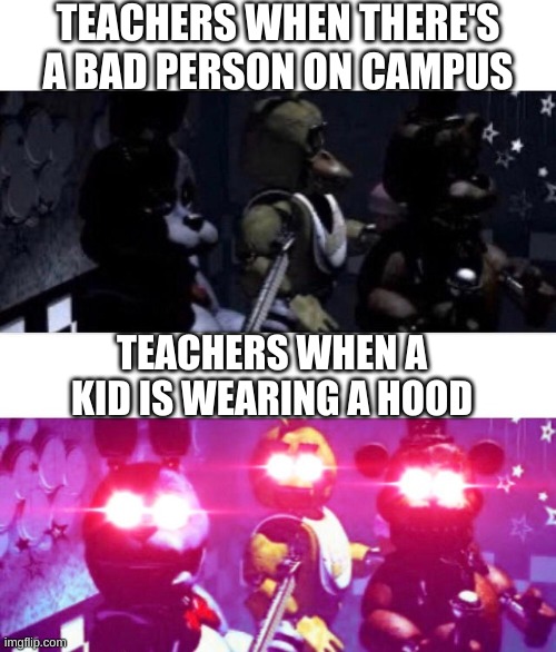 mod note: I lucked out cuz my college never cares what u wear | TEACHERS WHEN THERE'S A BAD PERSON ON CAMPUS; TEACHERS WHEN A KID IS WEARING A HOOD | image tagged in fnaf death eyes | made w/ Imgflip meme maker