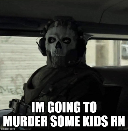 Ghost | IM GOING TO MURDER SOME KIDS RN | image tagged in ghost | made w/ Imgflip meme maker