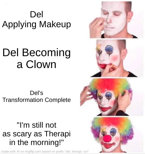 Ai meme goes..not so hard | Del Applying Makeup; Del Becoming a Clown; Del's Transformation Complete; "I'm still not as scary as Therapi in the morning!" | image tagged in memes,clown applying makeup | made w/ Imgflip meme maker