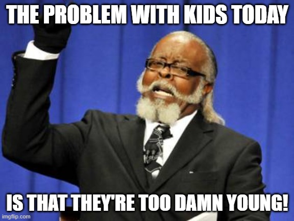 Too damn young | THE PROBLEM WITH KIDS TODAY; IS THAT THEY'RE TOO DAMN YOUNG! | image tagged in memes,too damn high | made w/ Imgflip meme maker