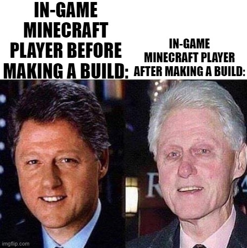 Days and nights do go by | IN-GAME MINECRAFT PLAYER BEFORE MAKING A BUILD:; IN-GAME MINECRAFT PLAYER AFTER MAKING A BUILD: | image tagged in bill clinton before after,minecraft,minecraft memes,memes | made w/ Imgflip meme maker
