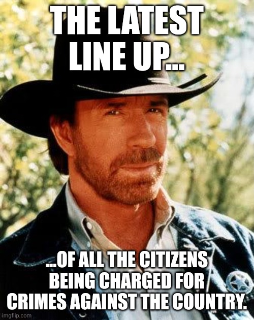 How the new EXTREME RIGHT sees "the big lie" | THE LATEST LINE UP... ...OF ALL THE CITIZENS BEING CHARGED FOR CRIMES AGAINST THE COUNTRY. | image tagged in memes,chuck norris | made w/ Imgflip meme maker