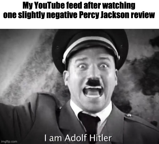 "COMMANDER OF THE THIRD REICH!!!" | My YouTube feed after watching one slightly negative Percy Jackson review | image tagged in i am adolf hitler | made w/ Imgflip meme maker