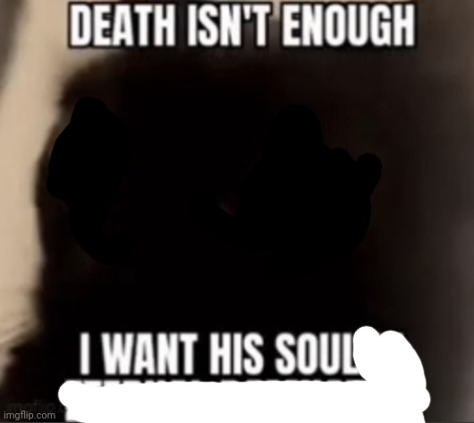 GIVE ME HIS SOUL! | image tagged in i want his soul eternal damnation | made w/ Imgflip meme maker