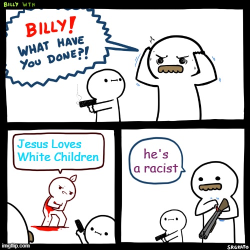 Billy, What Have You Done | Jesus Loves White Children; he's a racist | image tagged in billy what have you done,jesus loves white children,slavic | made w/ Imgflip meme maker